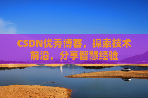 CSDN优秀博客,探索技术前沿,分享智慧经验