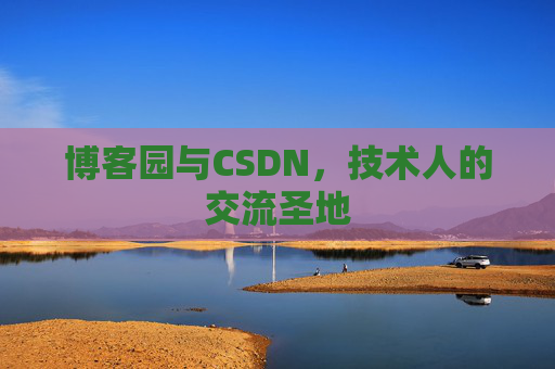博客园与CSDN,技术人的交流圣地 博客园与CSDN,技术人的交流圣地